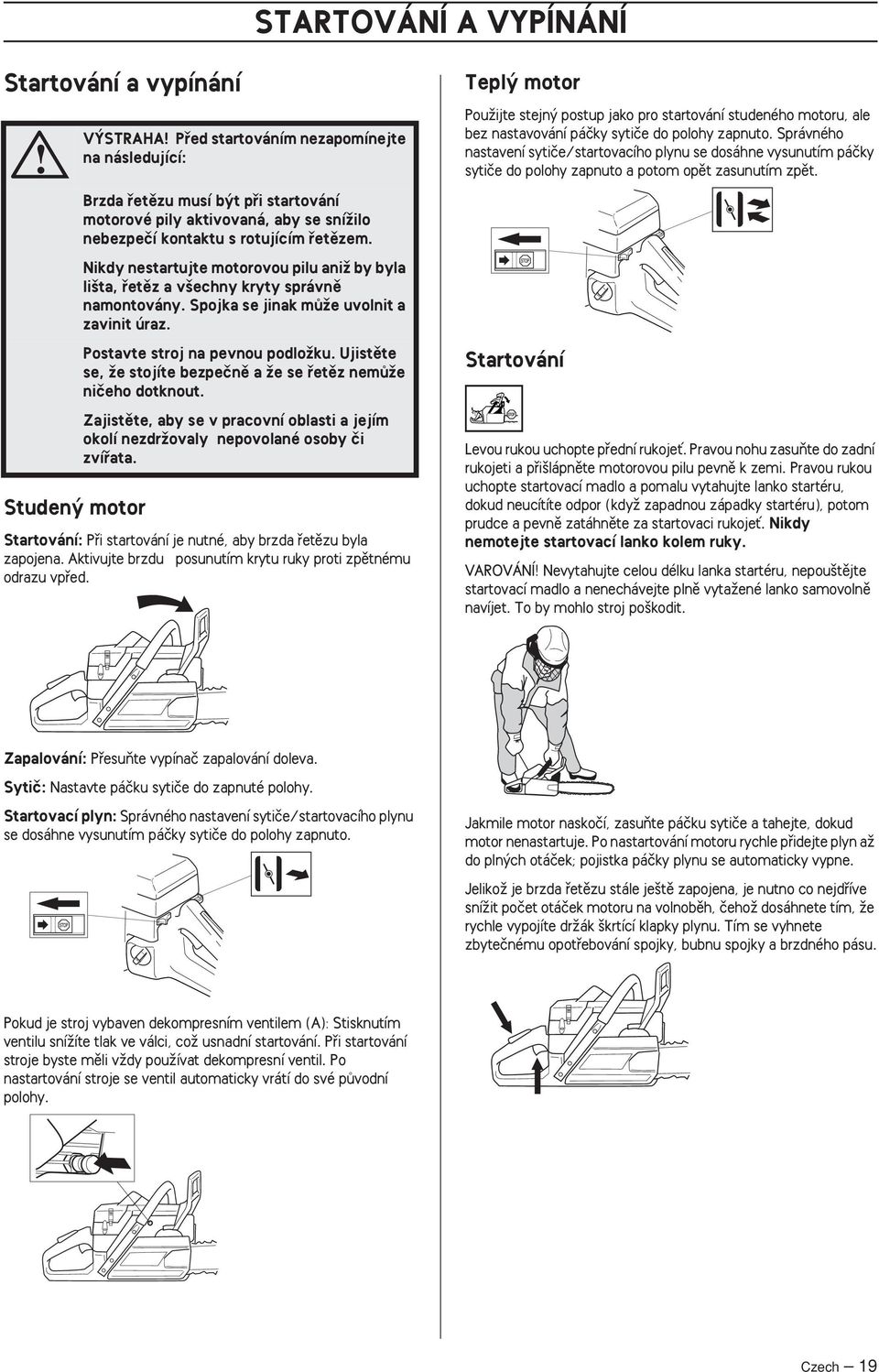 Postavte stroj na pevnou podloïku. Ujistûte se, Ïe stojíte bezpeãnû a Ïe se fietûz nemûïe niãeho dotknout. Zajistûte, aby se v pracovní oblasti a jejím okolí nezdrïovaly nepovolané osoby ãi zvífiata.