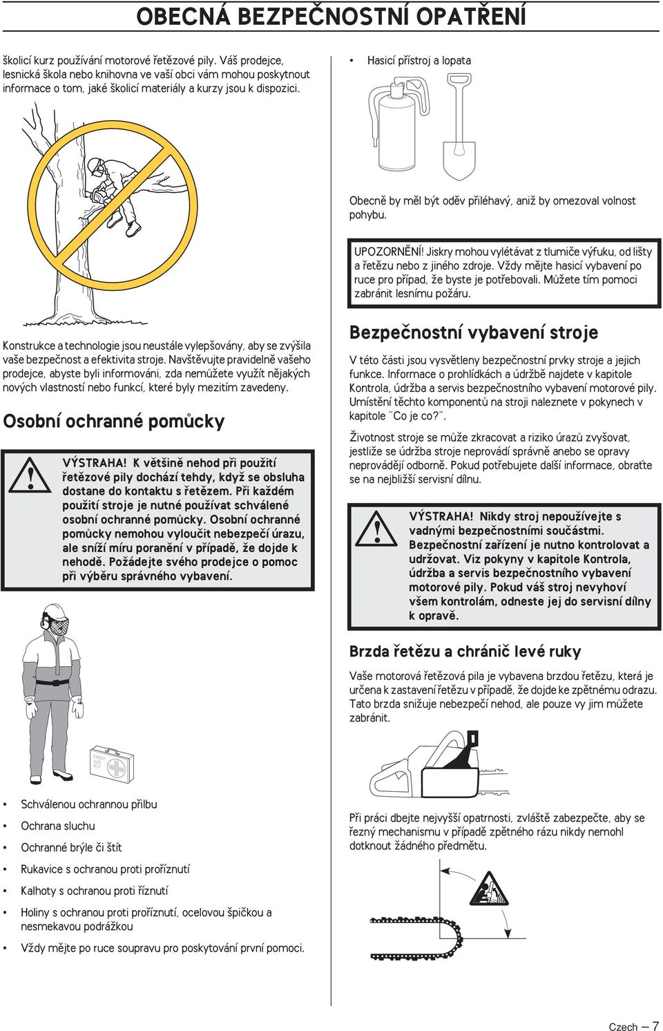 Hasicí pfiístroj a lopata Obecnû by mûl b t odûv pfiiléhav, aniï by omezoval volnost pohybu. UPOZORNùNÍ Jiskry mohou vylétávat z tlumiãe v fuku, od li ty a fietûzu nebo z jiného zdroje.