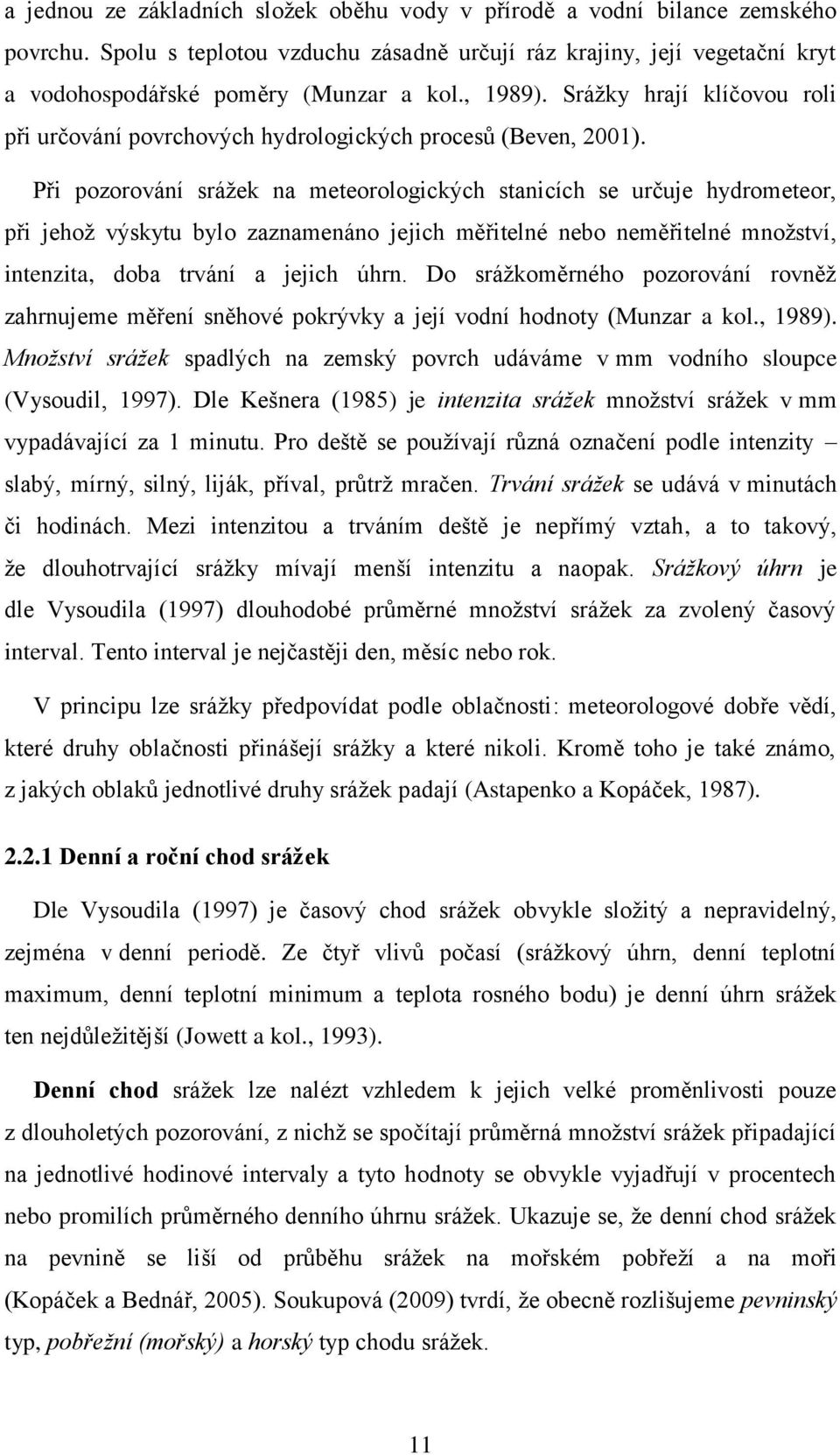 Při pozorování srážek na meteorologických stanicích se určuje hydrometeor, při jehož výskytu bylo zaznamenáno jejich měřitelné nebo neměřitelné množství, intenzita, doba trvání a jejich úhrn.