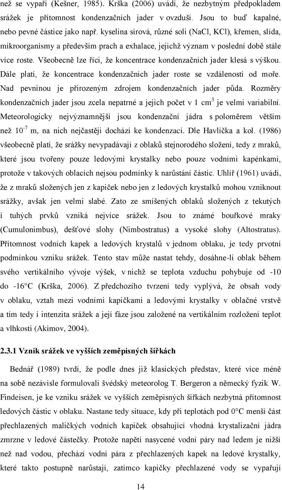 Všeobecně lze říci, že koncentrace kondenzačních jader klesá s výškou. Dále platí, že koncentrace kondenzačních jader roste se vzdáleností od moře.