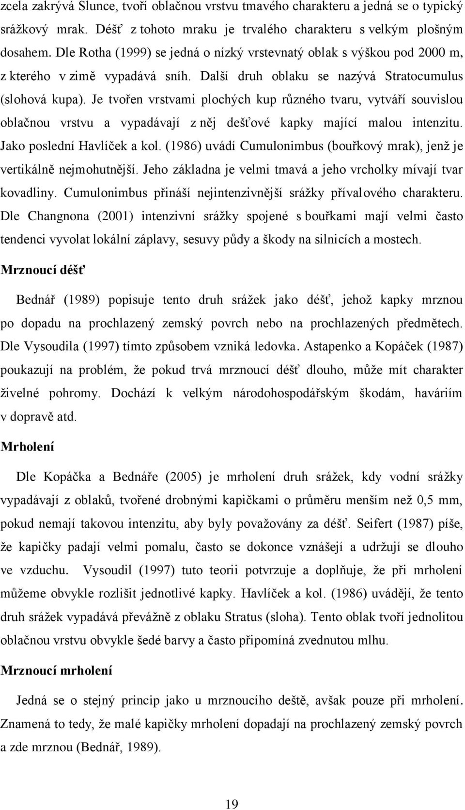 Je tvořen vrstvami plochých kup různého tvaru, vytváří souvislou oblačnou vrstvu a vypadávají z něj dešťové kapky mající malou intenzitu. Jako poslední Havlíček a kol.