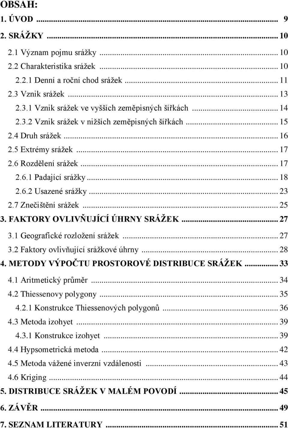 7 Znečištění srážek... 25 3. FAKTORY OVLIVŇUJÍCÍ ÚHRNY SRÁŢEK... 27 3.1 Geografické rozložení srážek... 27 3.2 Faktory ovlivňující srážkové úhrny... 28 4. METODY VÝPOČTU PROSTOROVÉ DISTRIBUCE SRÁŢEK.