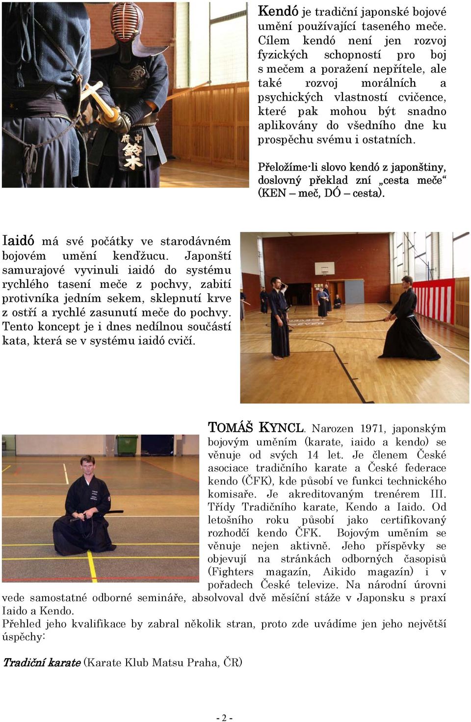 dne ku prospěchu svému i ostatních. Přeložíme-li slovo kendó z japonštiny, doslovný překlad zní cesta meče (KEN meč, DÓ cesta). Iaidó má své počátky ve starodávném bojovém umění kenďžucu.