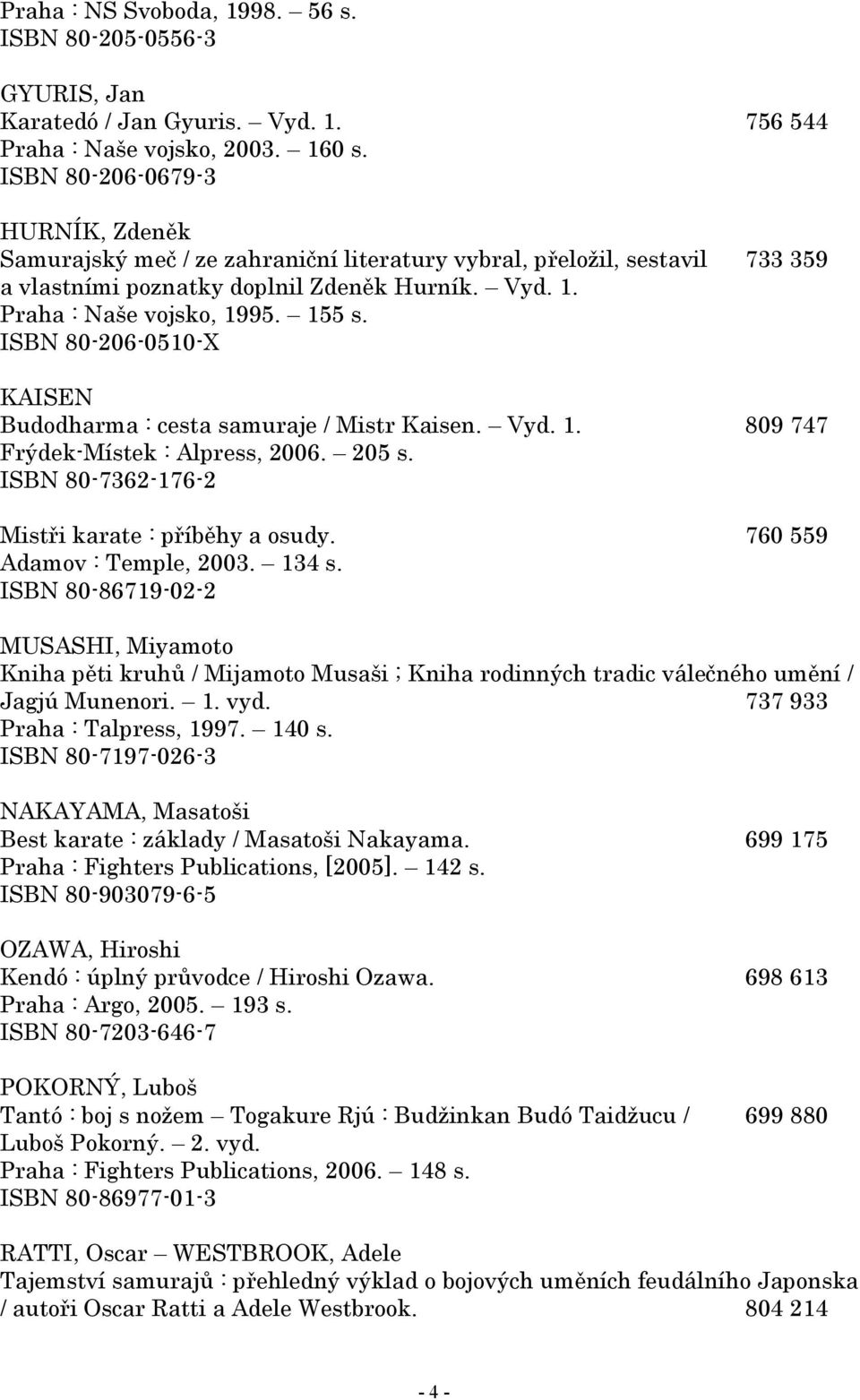 ISBN 80-206-0510-X KAISEN Budodharma : cesta samuraje / Mistr Kaisen. Vyd. 1. 809 747 Frýdek-Místek : Alpress, 2006. 205 s. ISBN 80-7362-176-2 Mistři karate : příběhy a osudy.