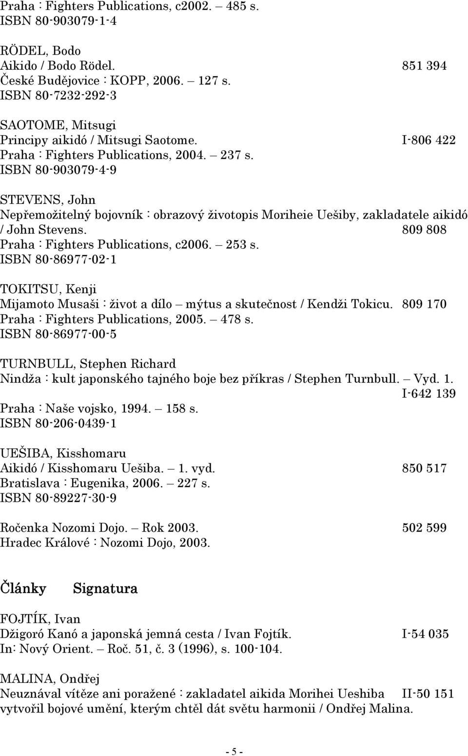 ISBN 80-903079-4-9 STEVENS, John Nepřemožitelný bojovník : obrazový životopis Moriheie Uešiby, zakladatele aikidó / John Stevens. 809 808 Praha : Fighters Publications, c2006. 253 s.