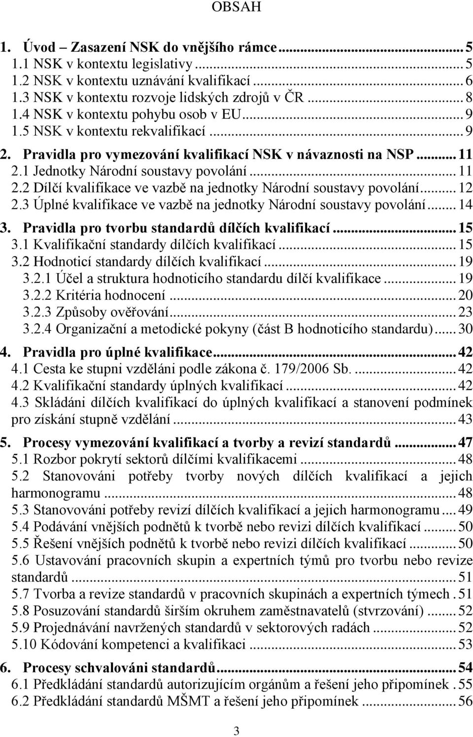 1 Jednotky Národní soustavy povolání... 11 2.2 Dílčí kvalifikace ve vazbě na jednotky Národní soustavy povolání... 12 2.3 Úplné kvalifikace ve vazbě na jednotky Národní soustavy povolání... 14 3.