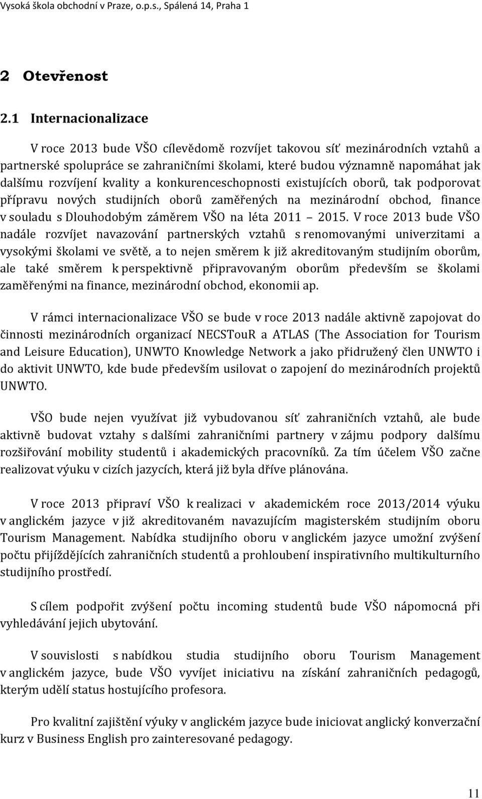 kvality a konkurenceschopnosti existujících oborů, tak podporovat přípravu nových studijních oborů zaměřených na mezinárodní obchod, finance v souladu s Dlouhodobým záměrem VŠO na léta 2011 2015.