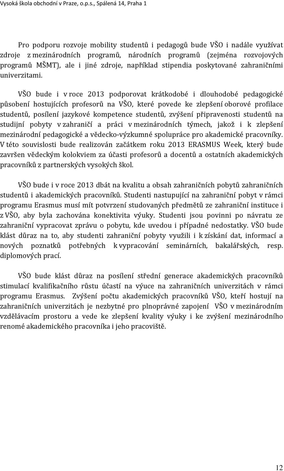 VŠO bude i v roce 2013 podporovat krátkodobé i dlouhodobé pedagogické působení hostujících profesorů na VŠO, které povede ke zlepšení oborové profilace studentů, posílení jazykové kompetence