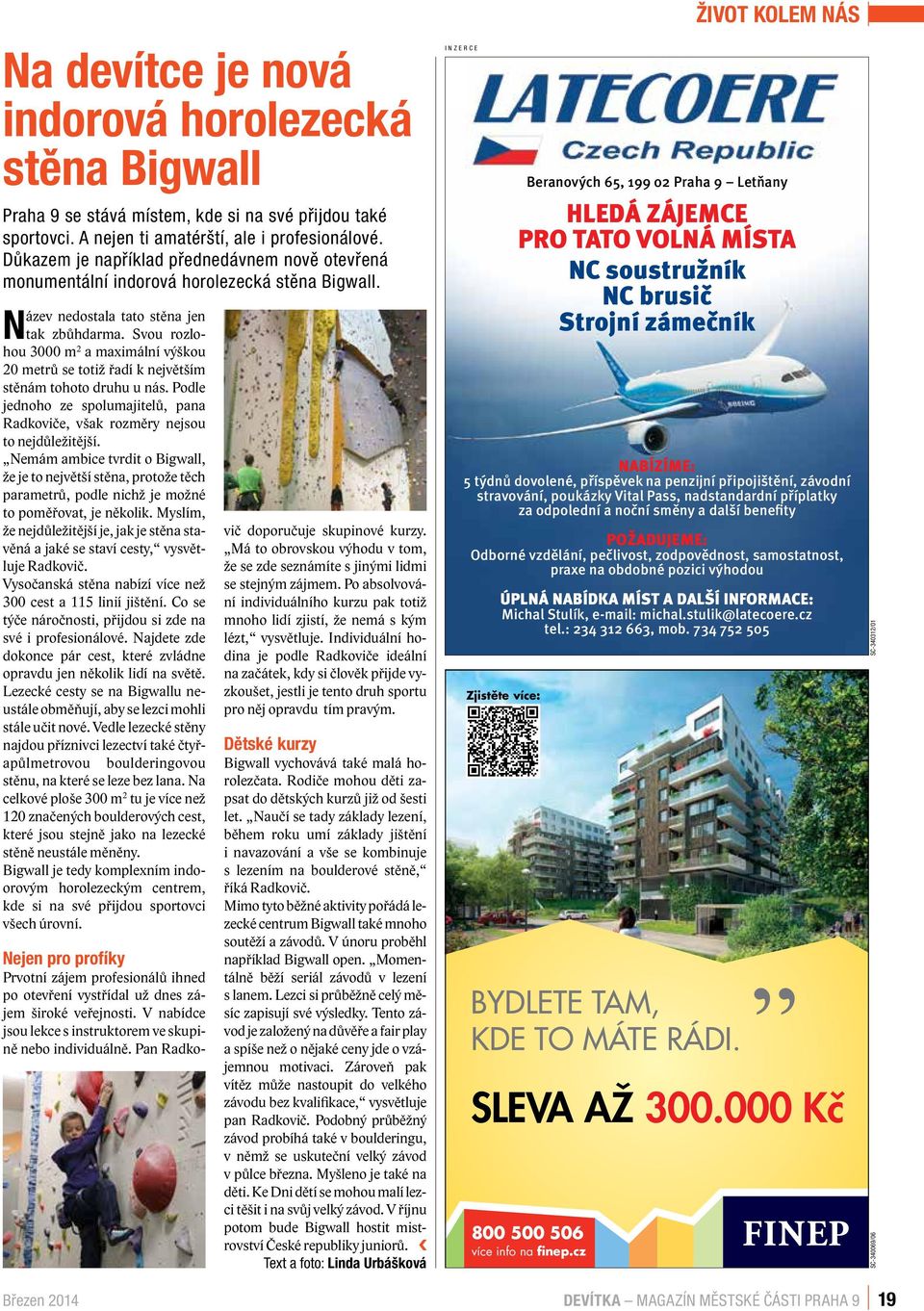 Svou rozlohou 3000 m 2 a maximální výškou 20 metrů se totiž řadí k největším stěnám tohoto druhu u nás. Podle jednoho ze spolumajitelů, pana Radkoviče, však rozměry nejsou to nejdůležitější.
