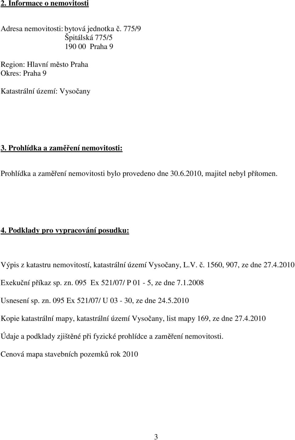 Podklady pro vypracování posudku: Výpis z katastru nemovitostí, katastrální území Vysočany, L.V. č. 1560, 907, ze dne 27.4.2010 Exekuční příkaz sp. zn. 095 Ex 521/07/ P 01-5, ze dne 7.1.2008 Usnesení sp.