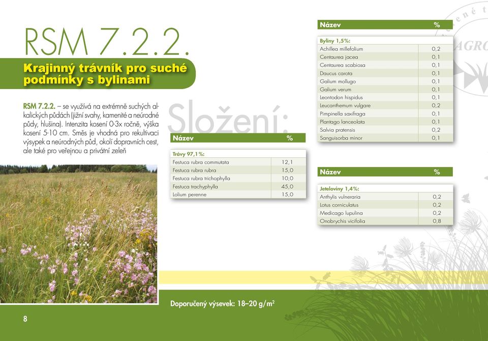 Směs je vhodná pro rekultivaci výsypek a neúrodných půd, okolí dopravních cest, ale také pro veřejnou a privátní zeleň Trávy 97,1 %: Festuca rubra commutata 12,1 Festuca rubra rubra 15,0 Festuca