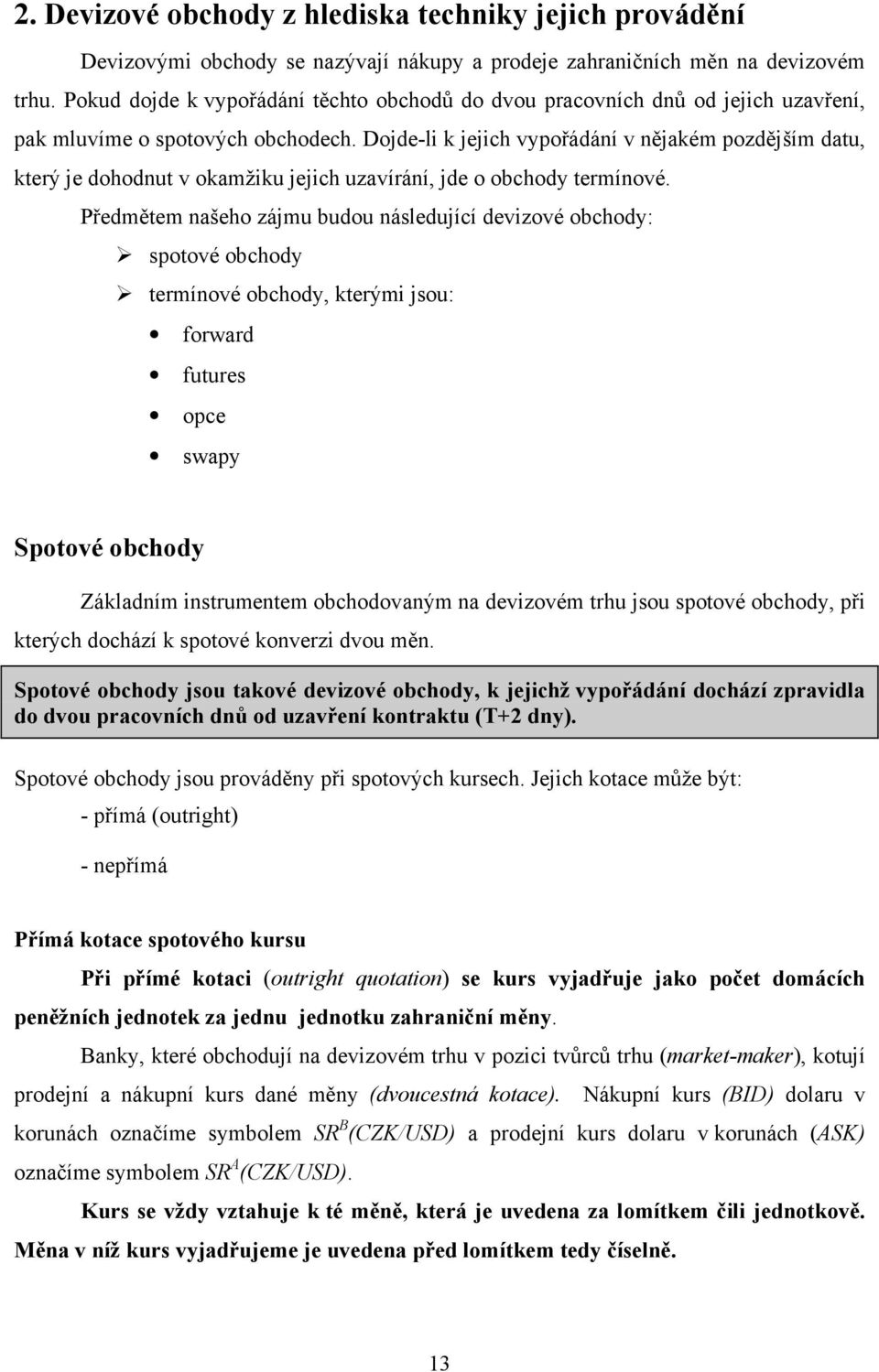 Dojde-li k jejich vypořádání v nějakém pozdějším datu, který je dohodnut v okamžiku jejich uzavírání, jde o obchody termínové.
