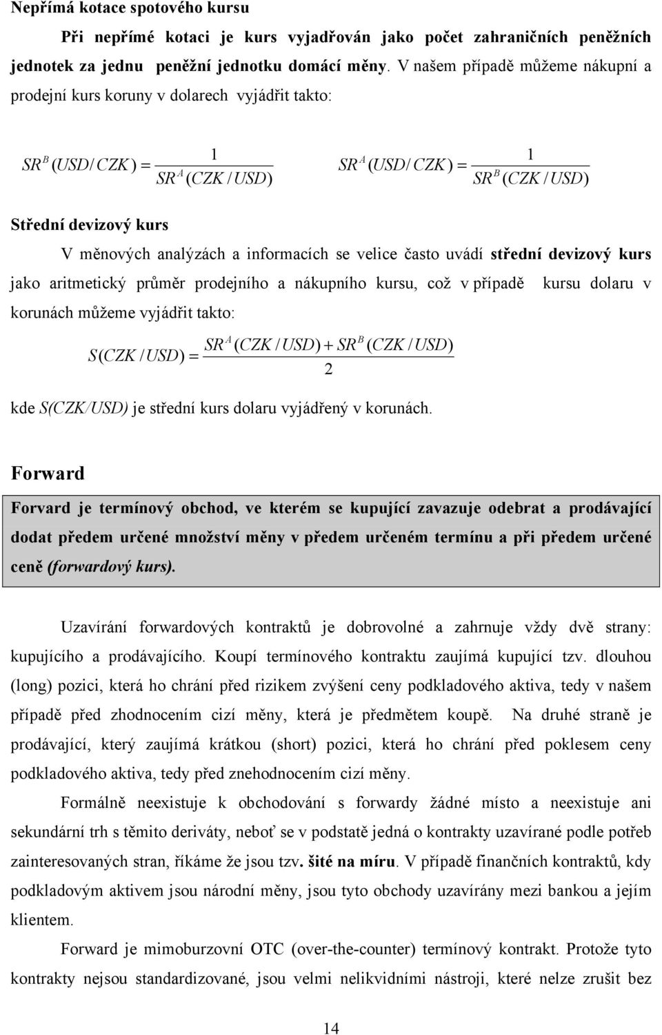 velice často uvádí střední devizový kurs jako aritmetický průměr prodejního a nákupního kursu, což v případě kursu dolaru v korunách můžeme vyjádřit takto: S( CK / USD) = ( CK / USD) + 2 ( CK / USD)