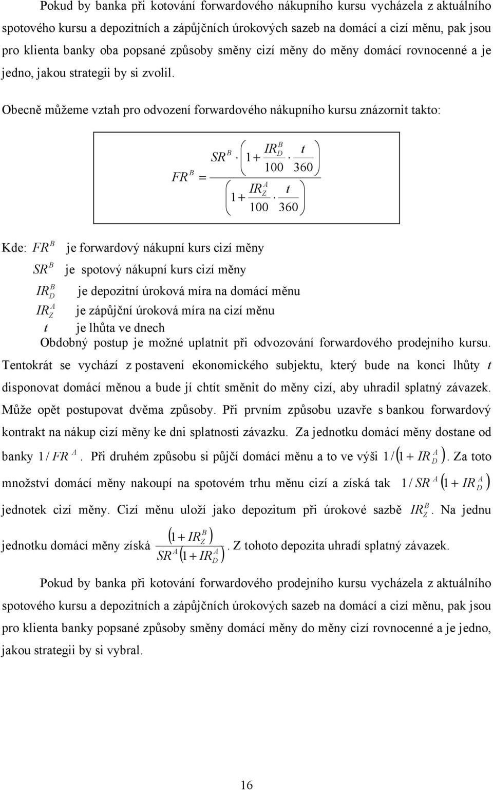 Obecně můžeme vztah pro odvození forwardového nákupního kursu znázornit takto: FR = IR D t 1+ 100 360 IR t 1+ 100 360 Kde: FR je forwardový nákupní kurs cizí měny je spotový nákupní kurs cizí měny IR