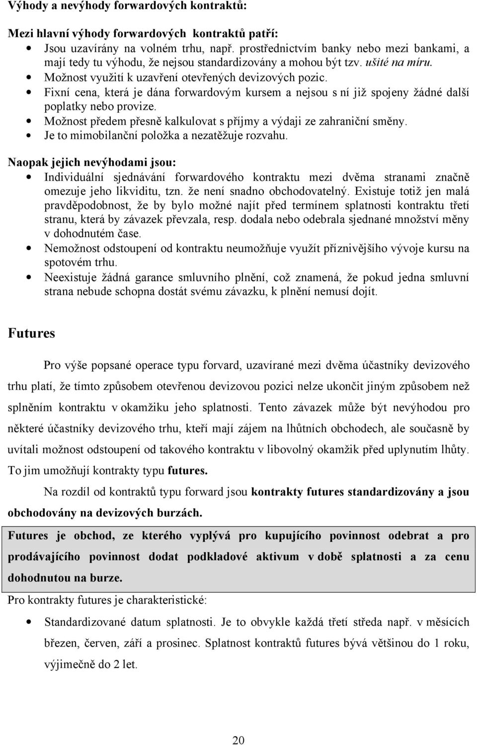 Fixní cena, která je dána forwardovým kursem a nejsou s ní již spojeny žádné další poplatky nebo provize. Možnost předem přesně kalkulovat s příjmy a výdaji ze zahraniční směny.