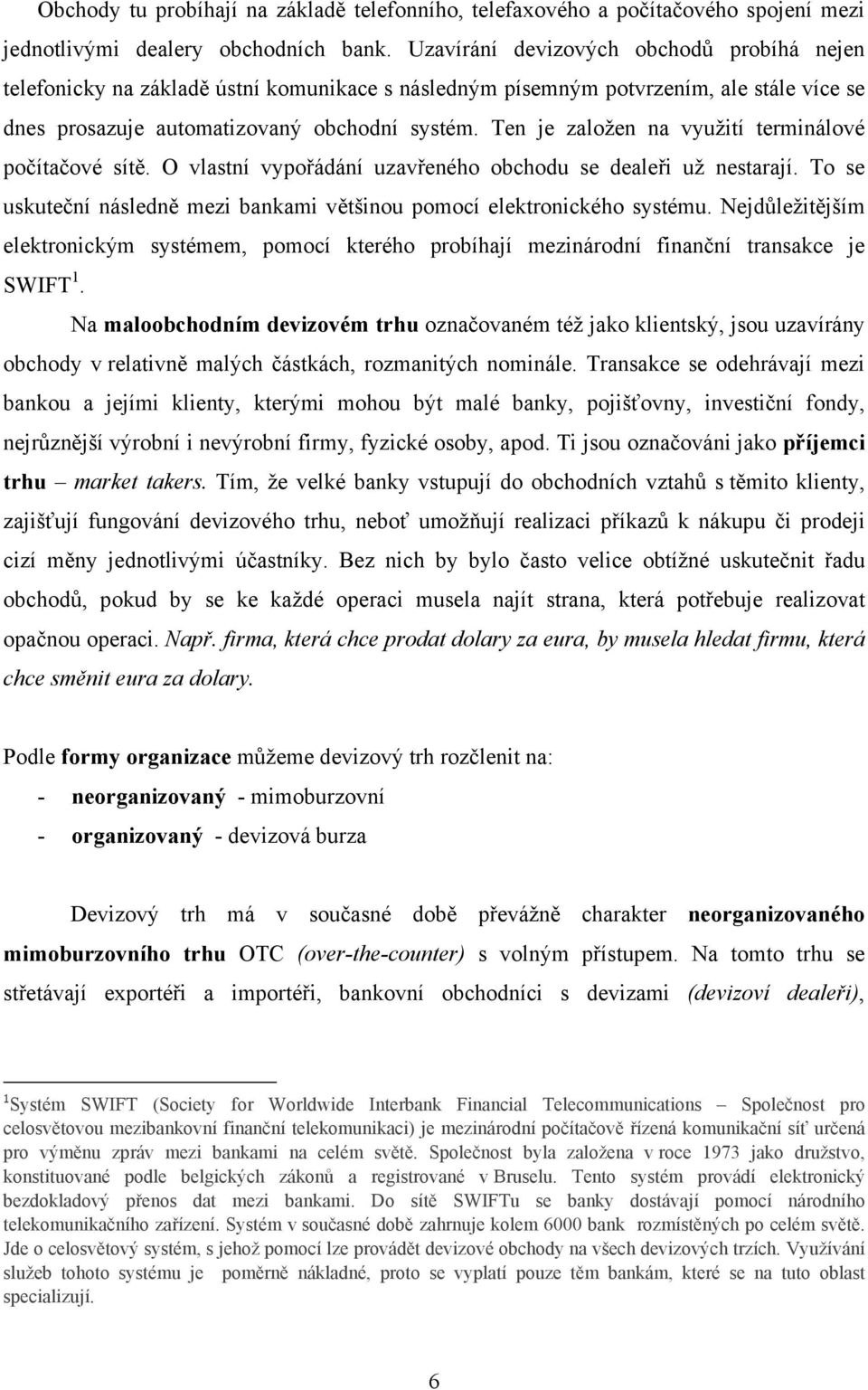 Ten je založen na využití terminálové počítačové sítě. O vlastní vypořádání uzavřeného obchodu se dealeři už nestarají. To se uskuteční následně mezi bankami většinou pomocí elektronického systému.
