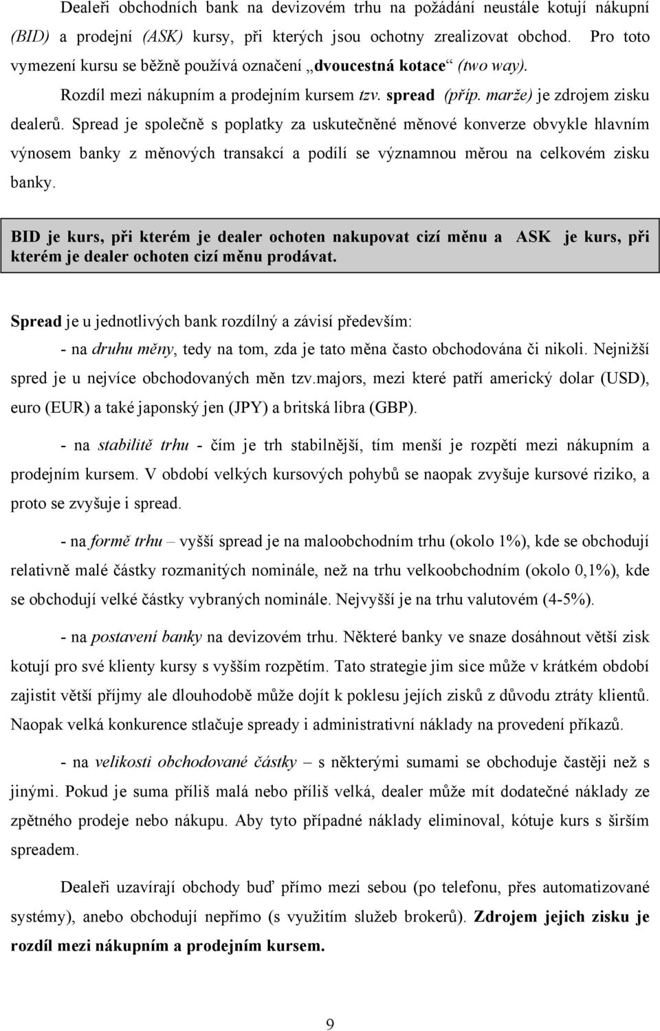 Spread je společně s poplatky za uskutečněné měnové konverze obvykle hlavním výnosem banky z měnových transakcí a podílí se významnou měrou na celkovém zisku banky.