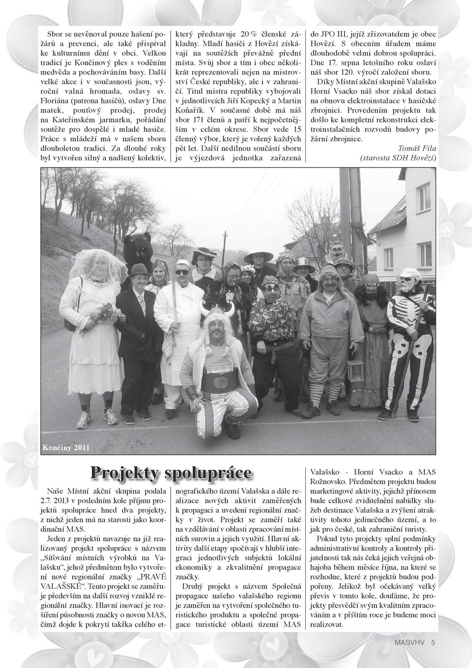 Floriána (patrona hasičů), oslavy Dne matek, pouťový prodej, prodej na Kateřinském jarmarku, pořádání soutěže pro dospělé i mladé hasiče. Práce s mládeží má v našem sboru dlouholetou tradici.