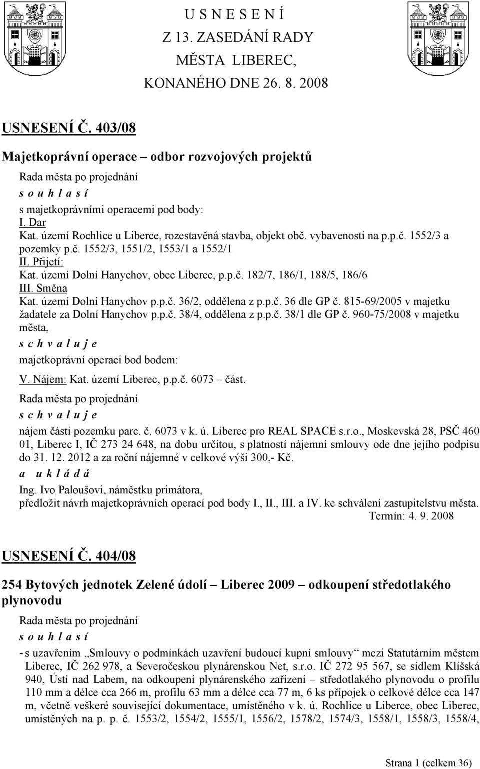 Směna Kat. území Dolní Hanychov p.p.č. 36/2, oddělena z p.p.č. 36 dle GP č. 815-69/2005 v majetku žadatele za Dolní Hanychov p.p.č. 38/4, oddělena z p.p.č. 38/1 dle GP č.