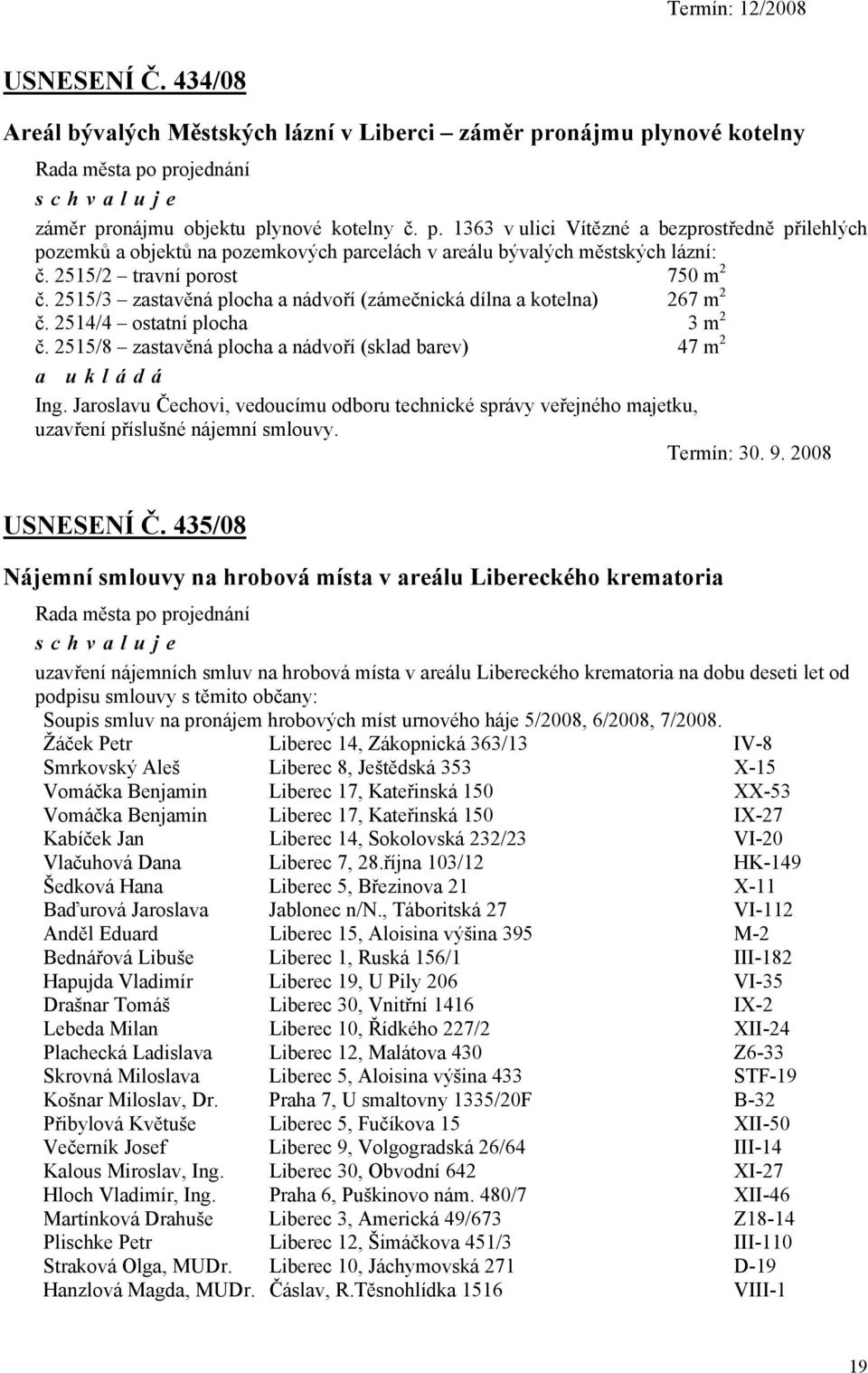 2515/2 travní porost 750 m 2 č. 2515/3 zastavěná plocha a nádvoří (zámečnická dílna a kotelna) 267 m 2 č. 2514/4 ostatní plocha 3 m 2 č. 2515/8 zastavěná plocha a nádvoří (sklad barev) 47 m 2 Ing.