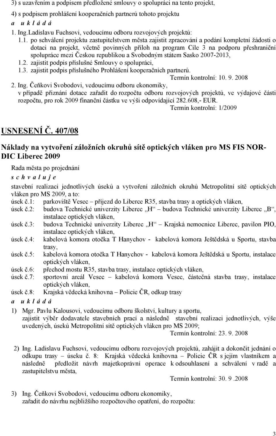 1. po schválení projektu zastupitelstvem města zajistit zpracování a podání kompletní žádosti o dotaci na projekt, včetně povinných příloh na program Cíle 3 na podporu přeshraniční spolupráce mezi