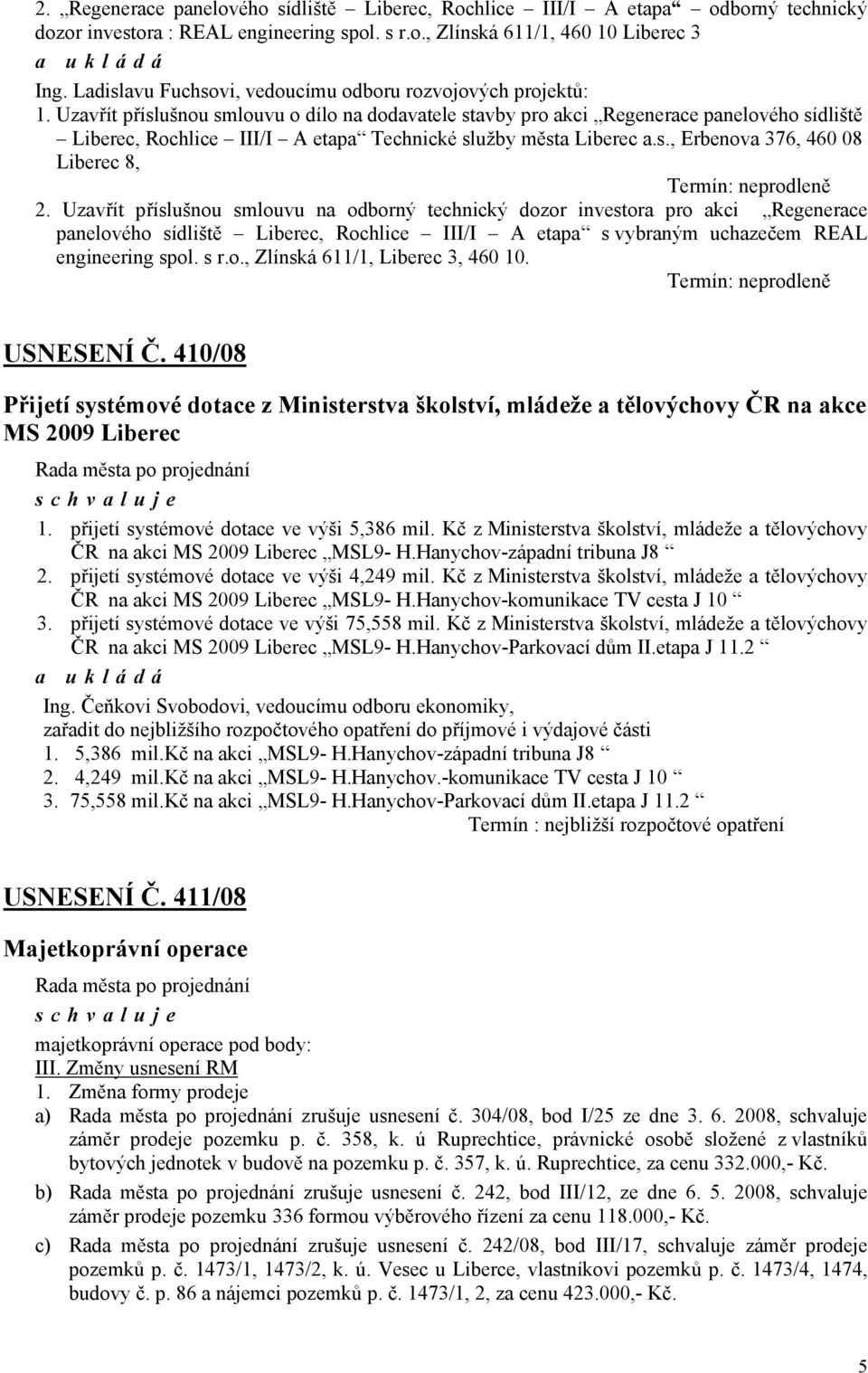 Uzavřít příslušnou smlouvu o dílo na dodavatele stavby pro akci Regenerace panelového sídliště Liberec, Rochlice III/I A etapa Technické služby města Liberec a.s., Erbenova 376, 460 08 Liberec 8, Termín: neprodleně 2.