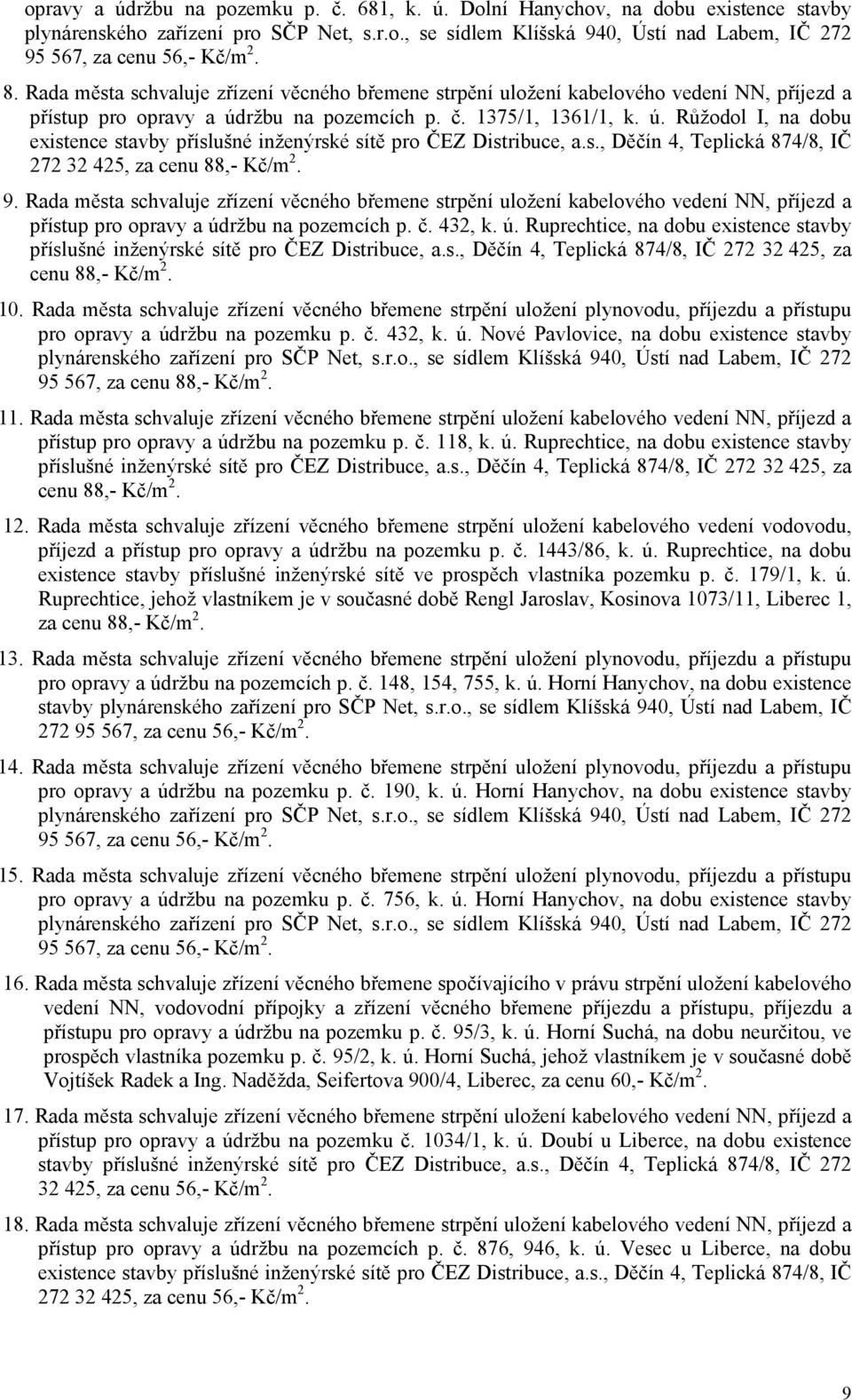 s., Děčín 4, Teplická 874/8, IČ 272 32 425, za cenu 88,- Kč/m 2. 9. Rada města zřízení věcného břemene strpění uložení kabelového vedení NN, příjezd a přístup pro opravy a údržbu na pozemcích p. č.