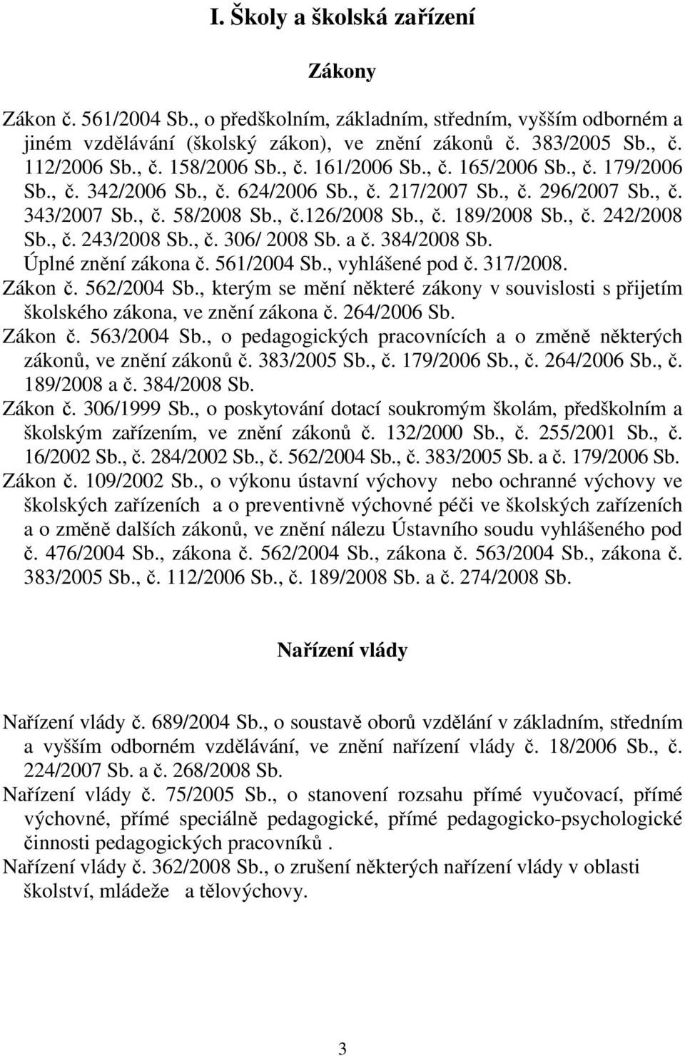 , č. 243/2008 Sb., č. 306/ 2008 Sb. a č. 384/2008 Sb. Úplné znění zákona č. 561/2004 Sb., vyhlášené pod č. 317/2008. Zákon č. 562/2004 Sb.