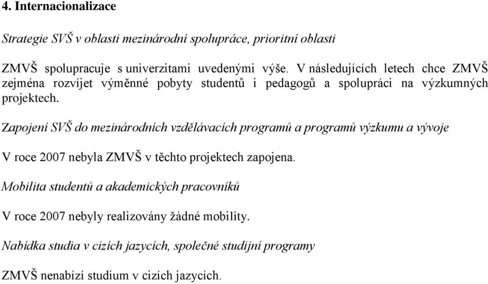 Zapojení SVŠ do mezinárodních vzdělávacích programů a programů výzkumu a vývoje V roce 2007 nebyla ZMVŠ v těchto projektech zapojena.