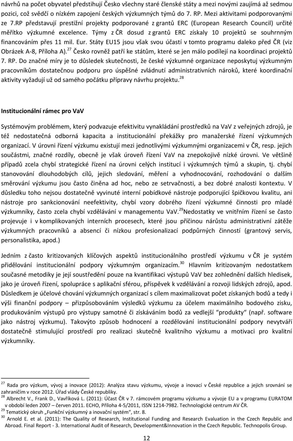 Týmy z ČR dosud z grantů ERC získaly 10 projektů se souhrnným financováním přes 11 mil. Eur. Státy EU15 jsou však svou účastí v tomto programu daleko před ČR (viz Obrázek A-8, Příloha A).
