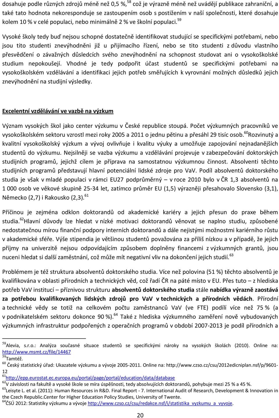 59 Vysoké školy tedy buď nejsou schopné dostatečně identifikovat studující se specifickými potřebami, nebo jsou tito studenti znevýhodněni již u přijímacího řízení, nebo se tito studenti z důvodu