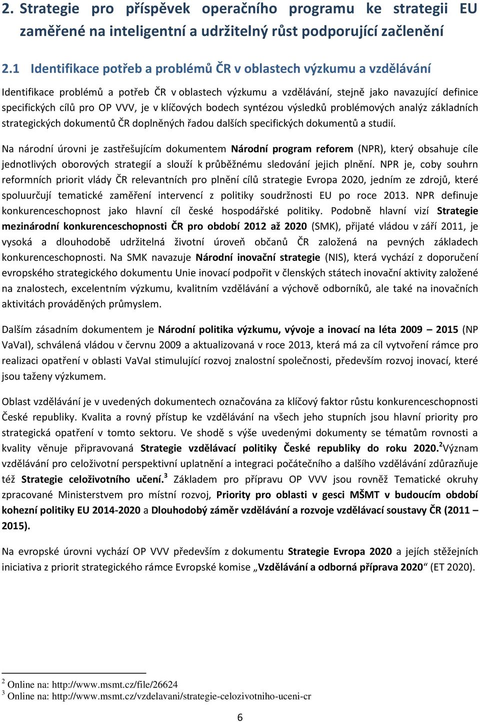 je v klíčových bodech syntézou výsledků problémových analýz základních strategických dokumentů ČR doplněných řadou dalších specifických dokumentů a studií.