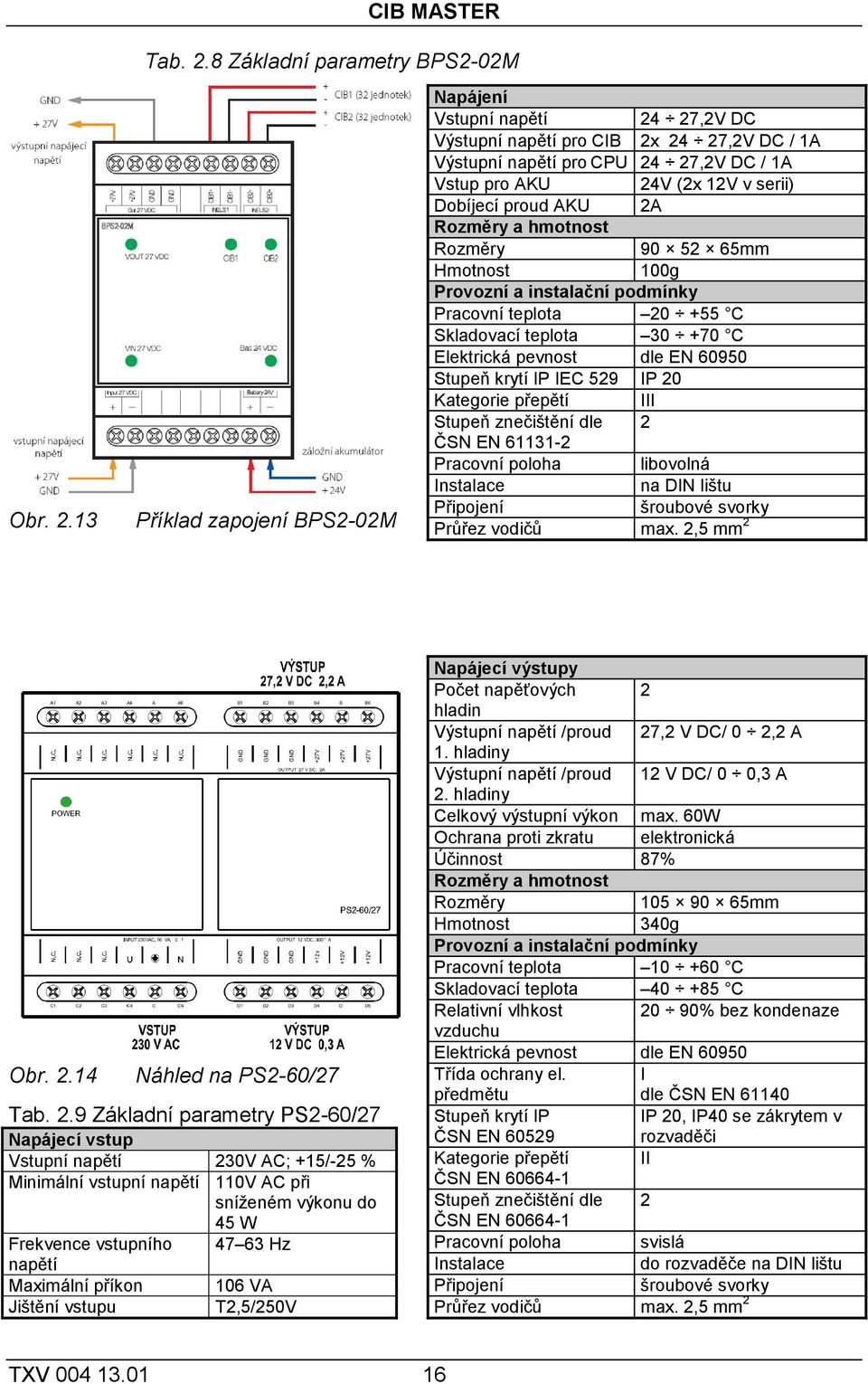 13 Příklad zapojení BPS2-02M Napájení Vstupní napětí 24 27,2V DC Výstupní napětí pro CIB 2x 24 27,2V DC / 1A Výstupní napětí pro CPU 24 27,2V DC / 1A Vstup pro AKU 24V (2x 12V v serii) Dobíjecí proud