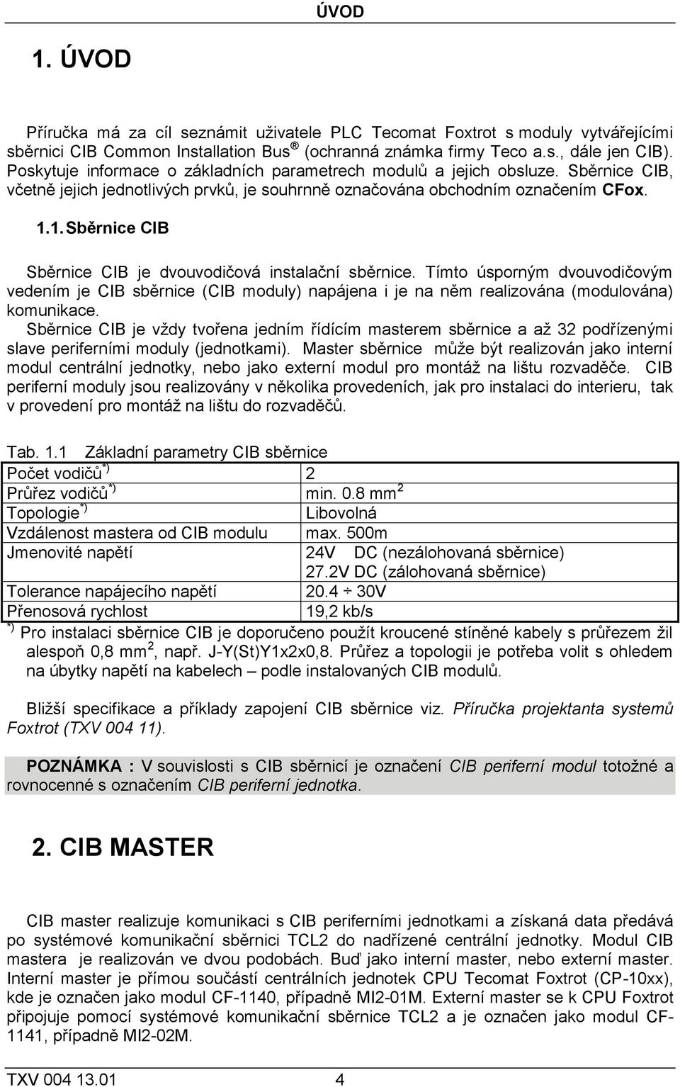 1. Sběrnice CIB Sběrnice CIB je dvouvodičová instalační sběrnice. Tímto úsporným dvouvodičovým vedením je CIB sběrnice (CIB moduly) napájena i je na něm realizována (modulována) komunikace.