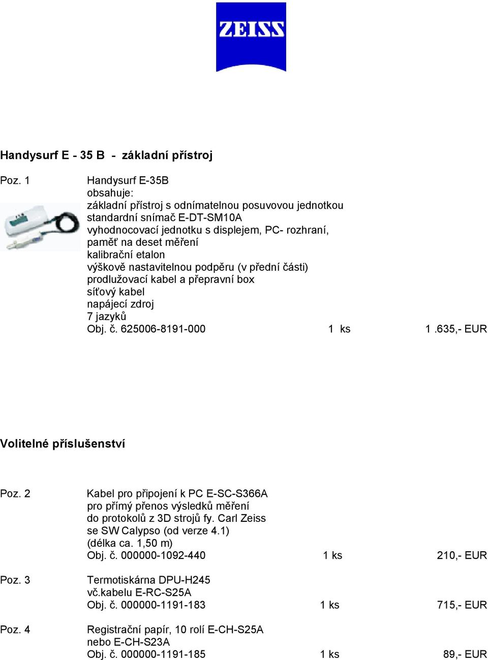 výškově nastavitelnou podpěru (v přední části) prodlužovací kabel a přepravní box síťový kabel napájecí zdroj 7 jazyků Obj. č. 625006-8191-000 1 ks 1.635,- EUR Volitelné příslušenství Poz. 2 Poz.