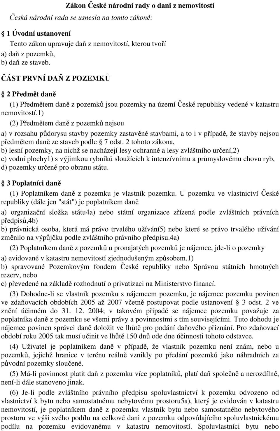 1) (2) Předmětem daně z pozemků nejsou a) v rozsahu půdorysu stavby pozemky zastavěné stavbami, a to i v případě, že stavby nejsou předmětem daně ze staveb podle 7 odst.