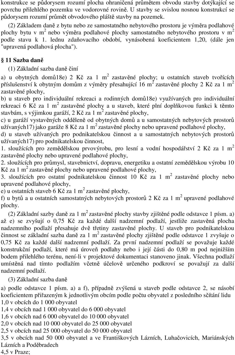 (2) Základem daně z bytu nebo ze samostatného nebytového prostoru je výměra podlahové plochy bytu v m 2 nebo výměra podlahové plochy samostatného nebytového prostoru v m 2 podle stavu k 1.