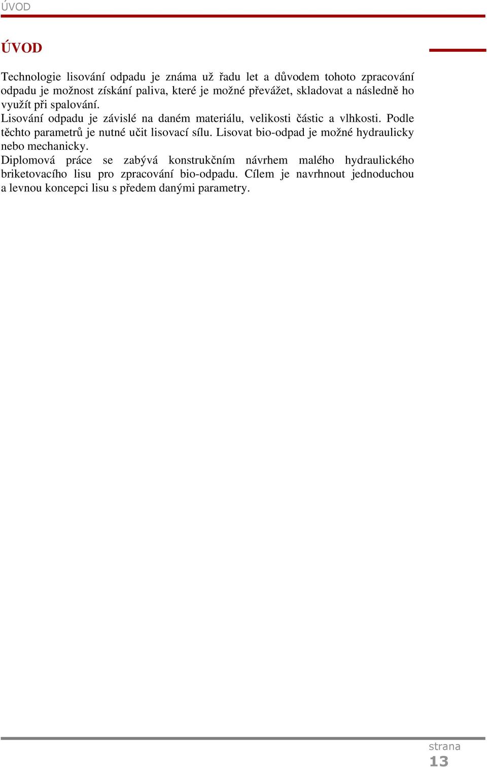 Podle těchto parametrů je nutné učit lisovací sílu. Lisovat bio-odpad je možné hydraulicky nebo mechanicky.