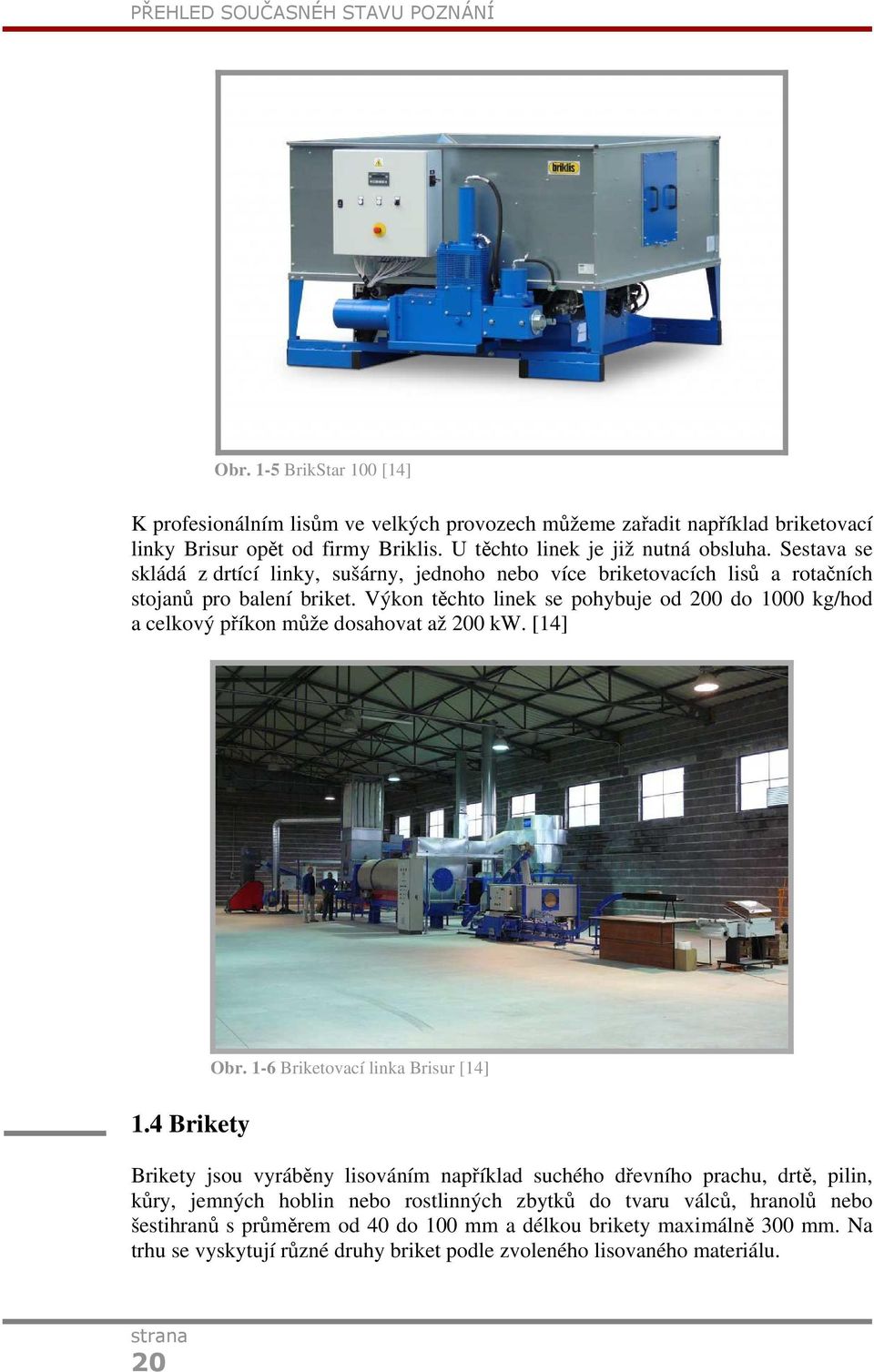 Výkon těchto linek se pohybuje od 200 do 1000 kg/hod a celkový příkon může dosahovat až 200 kw. [14] 1.4 Brikety Obr.