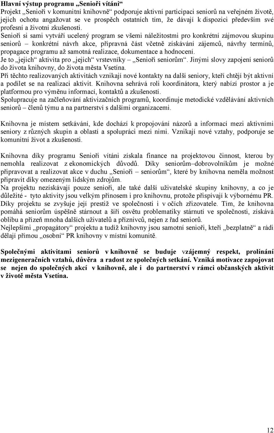 Senioři si sami vytváří ucelený program se všemi náležitostmi pro konkrétní zájmovou skupinu seniorů konkrétní návrh akce, přípravná část včetně získávání zájemců, návrhy termínů, propagace programu