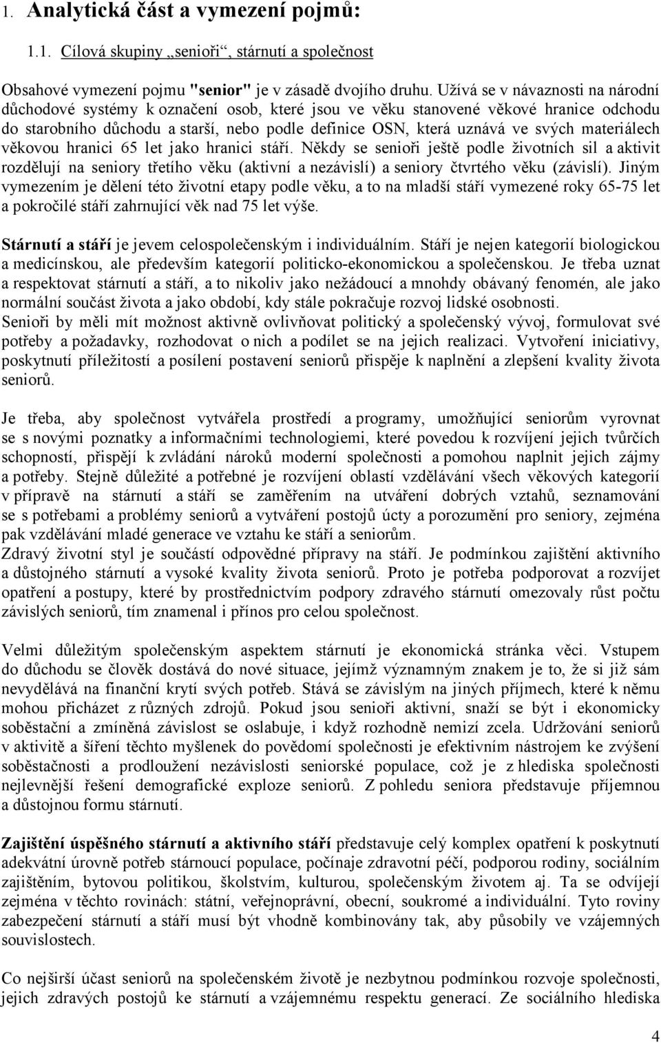 materiálech věkovou hranici 65 let jako hranici stáří. Někdy se senioři ještě podle životních sil a aktivit rozdělují na seniory třetího věku (aktivní a nezávislí) a seniory čtvrtého věku (závislí).