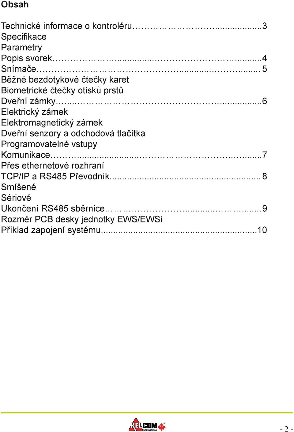 ..... 6 Elektrický zámek Elektromagnetický zámek Dveřní senzory a odchodová tlačítka Programovatelné vstupy Komunikace.