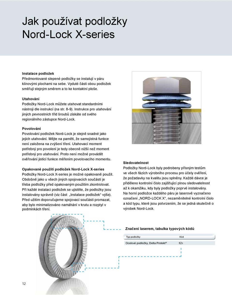 Instrukce pro utahování jiných pevnostních tříd šroubů získáte od svého regionálního zástupce Nord-Lock. Povolování Povolování podložek Nord-Lock je stejně snadné jako jejich utahování.