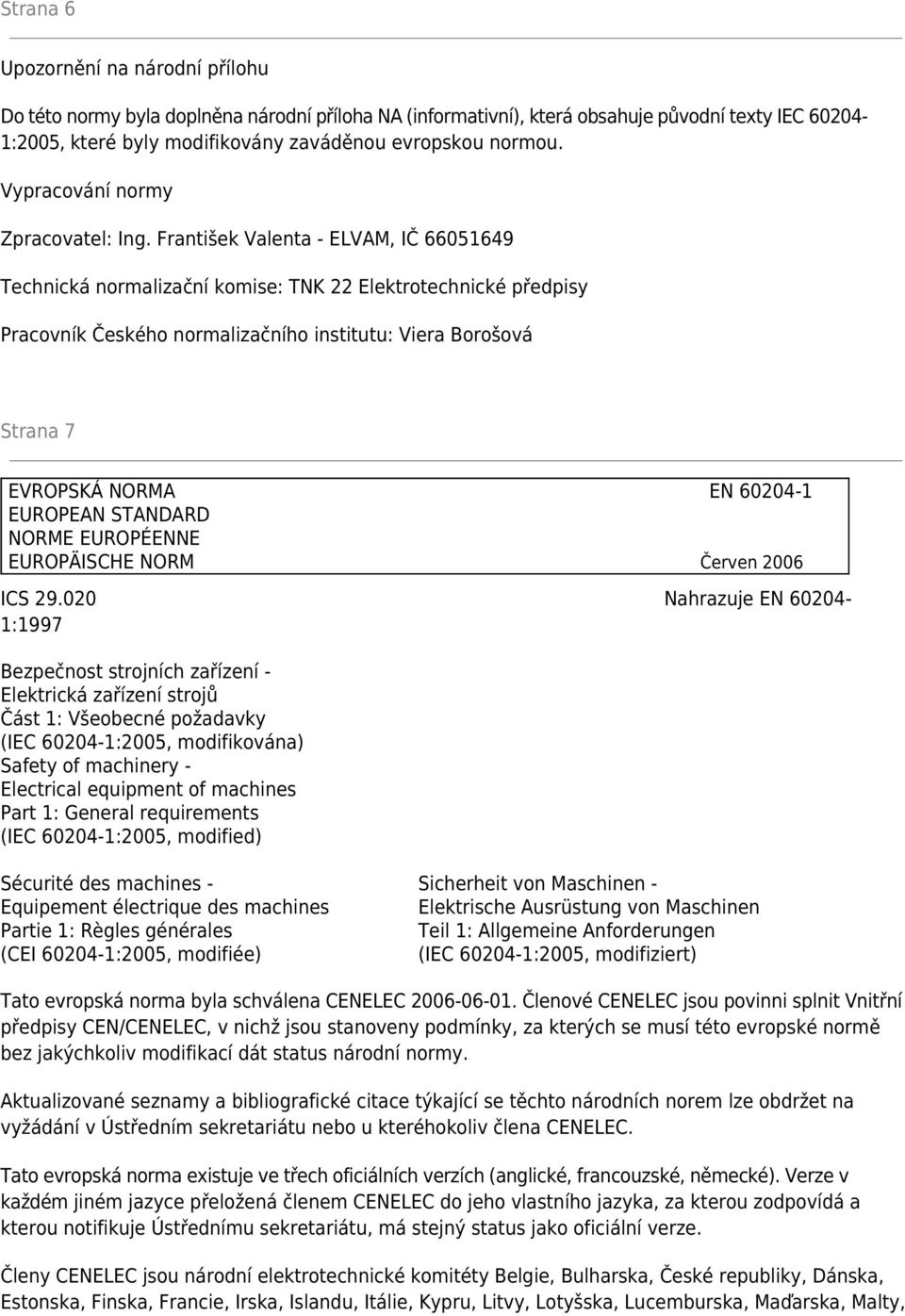 František Valenta - ELVAM, IČ 66051649 Technická normalizační komise: TNK 22 Elektrotechnické předpisy Pracovník Českého normalizačního institutu: Viera Borošová Strana 7 EVROPSKÁ NORMA EN 60204-1