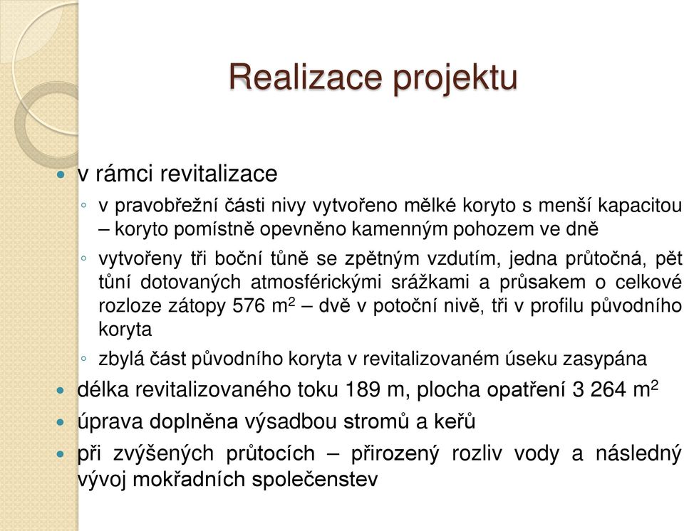 2 dvě v potoční nivě, tři v profilu původního koryta zbylá část původního koryta v revitalizovaném úseku zasypána délka revitalizovaného toku 189 m,