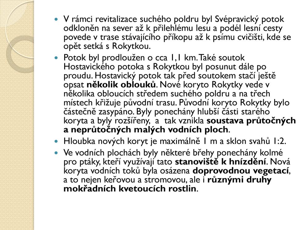 Nové koryto Rokytky vede v několika obloucích středem suchého poldru a na třech místech křižuje původní trasu. Původní koryto Rokytky bylo částečně zasypáno.