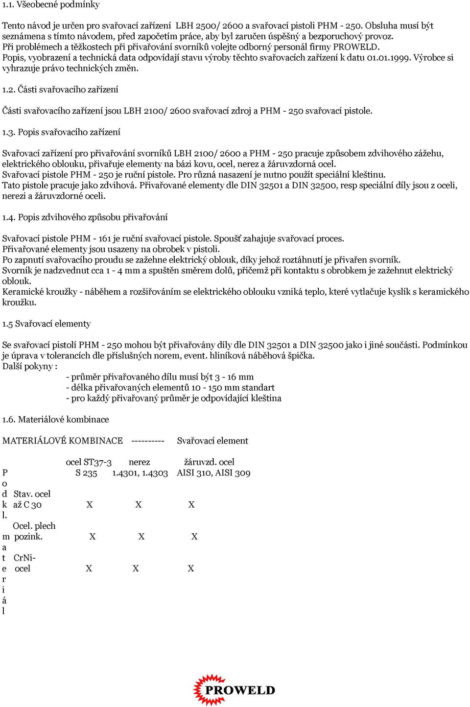 Při problémech a těžkostech při přivařování svorníků volejte odborný personál firmy PROWELD. Popis, vyobrazení a technická data odpovídají stavu výroby těchto svařovacích zařízení k datu 01.01.1999.