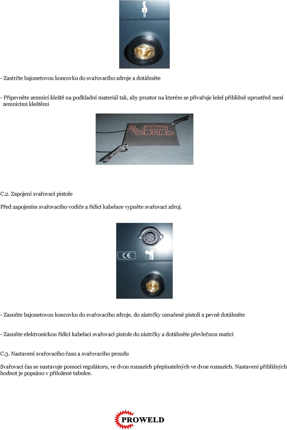 - Zasuňte bajonetovou koncovku do svařovacího zdroje, do zástrčky označené pistolí a pevně dotáhněte - Zasuňte elektronickou řídící kabelaci svařovací pistole do zástrčky a
