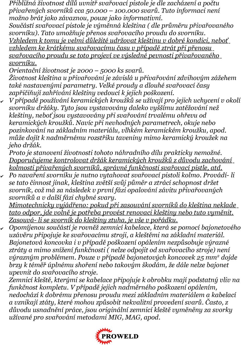 Vzhledem k tomu je velmi důležité udržovat kleštinu v dobré kondici, neboť vzhledem ke krátkému svařovacímu času v případě ztrát při přenosu svařovacího proudu se toto projeví ve výsledné pevnosti