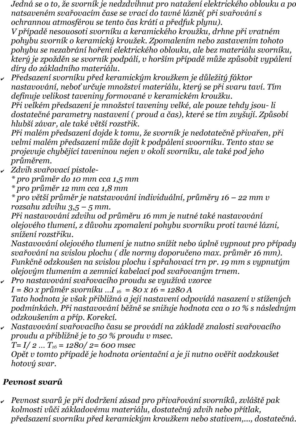 Zpomalením nebo zastavením tohoto pohybu se nezabrání hoření elektrického oblouku, ale bez materiálu svorníku, který je zpožděn se svorník podpálí, v horším případě může způsobit vypálení díry do